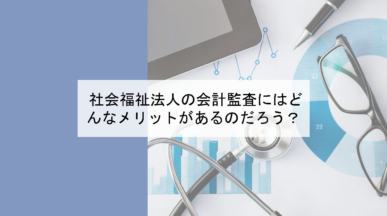 会計監査　監事監査　公認会計士監査　行政監査　指導監査　社会福祉法人　メリット